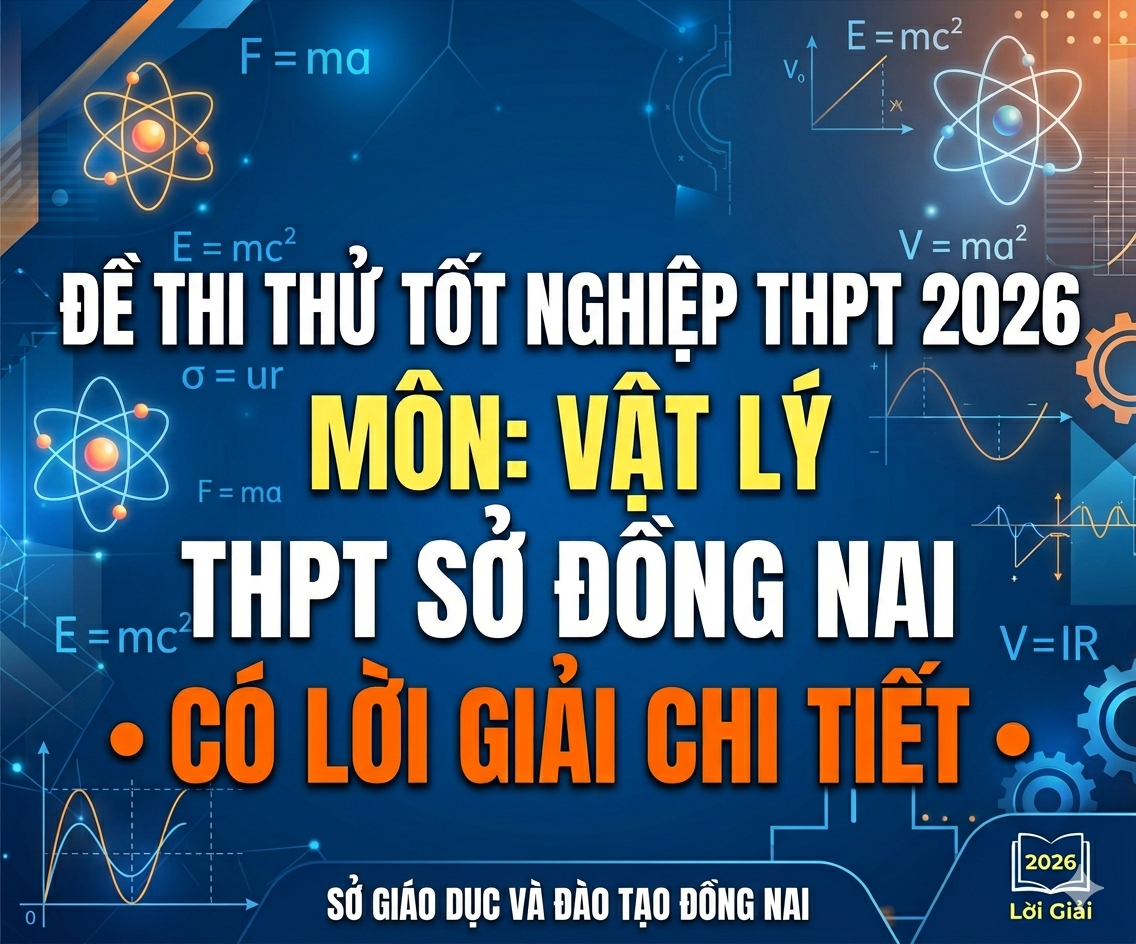 47.  Đề thi thử tốt nghiệp THPT 2026 Vật Lý THPT Sở Đồng Nai - Có lời giải
